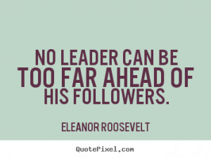 Eleanor Roosevelt picture quote - No leader can be too far ahead of ...