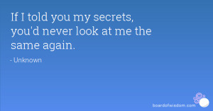 If I told you my secrets, you'd never look at me the same again.