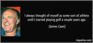 athlete until I started playing golf a couple years ago. - James Caan ...