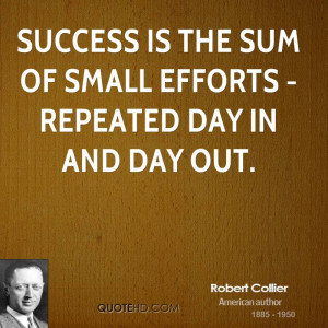 Success is the sum of small efforts - repeated day in and day out.
