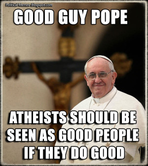 Good Guy Pope Francis - Atheist Quote