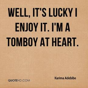 Karima Adebibe - Well, it's lucky I enjoy it. I'm a tomboy at heart.