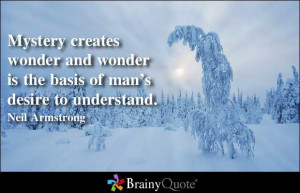Mystery creates wonder and wonder is the basis of man's desire to ...