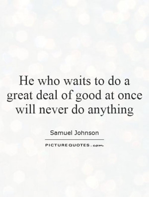 do a great deal of good at once will never do anything Picture Quote