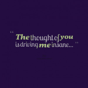 Quotes Picture: the thought of you is driving me insane