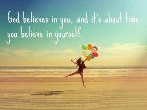 GOD believes in you, it about time you believe in YOURSELF!