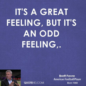 It's a great feeling, but it's an odd feeling.