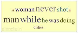 woman never shot a man while he was doing dishes.