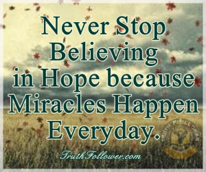 Never stop believing in hope because miracles happen everyday.