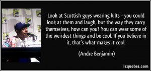 Look at Scottish guys wearing kilts - you could look at them and laugh ...