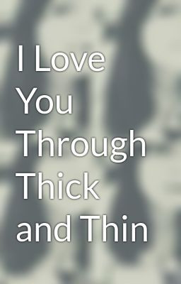 Love You Through Thick and Thin