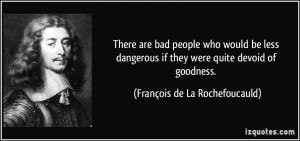 ... if they were quite devoid of goodness. - François de La Rochefoucauld