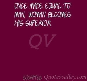 Once made equal to man, woman becomes his superior.
