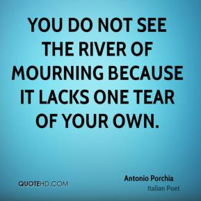 Antonio Porchia - You do not see the river of mourning because it ...