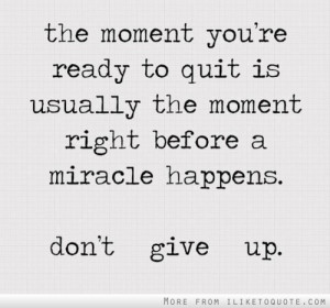 ... is usually the moment right before a miracle happens. Don't give up
