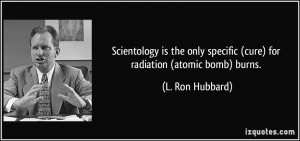... specific (cure) for radiation (atomic bomb) burns. - L. Ron Hubbard