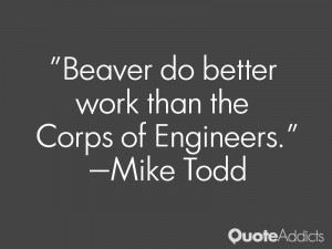 mike todd quotes beaver do better work than the corps of engineers ...