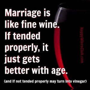 Marriage is like fine wine. If tended properly, it just gets better ...