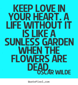 Life quotes - Keep love in your heart. a life without it is like..