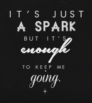 it's just a spark but it's enough to keep me going