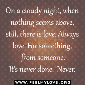 On a cloudy night, when nothing seems above, still, there is love ...