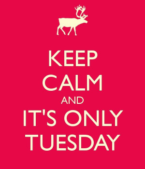 keep calm and it's only tuesday