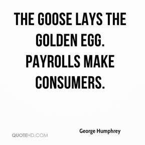 george m humphrey quotes the goose lays the golden egg payrolls make ...