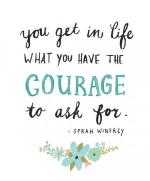 You get in life what you have the courage to ask for. Oprah Winfrey