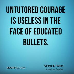 Untutored courage is useless in the face of educated bullets.