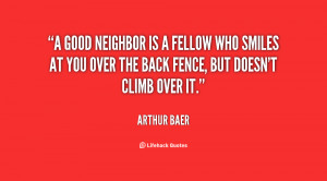 good neighbor is a fellow who smiles at you over the back fence, but ...