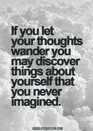 if you let your thoughts wander you may discover things about yourself ...