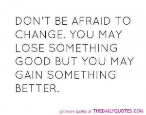 ... Change, You May Lose Something Good But You may Gain Something Better