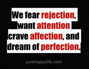 Life Quote: We fear rejection, want attention crave affection, and…
