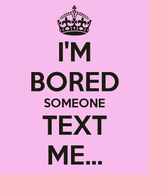 Keep Calm And Text Me Im Bored I'm bored someone text me.