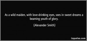 ... eyes, sees in sweet dreams a beaming youth of glory. - Alexander Smith