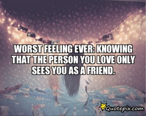 Worst Feeling Ever Is Knowing That The Person You Love Only Sees You ...
