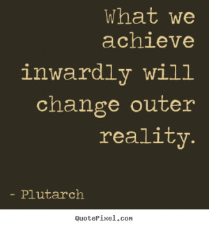 inwardly will change outer reality plutarch more inspirational quotes ...