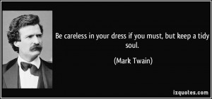 Be careless in your dress if you must, but keep a tidy soul. - Mark ...
