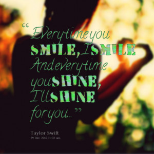 Quotes Picture: every time you smile, i smile and every time you shine ...