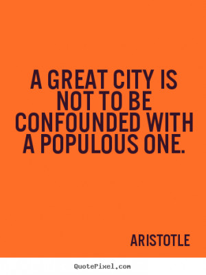 Aristotle Quotes - A great city is not to be confounded with a ...