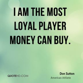 Don Sutton - I am the most loyal player money can buy.