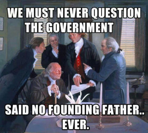Never question the government..said no founding father ever.