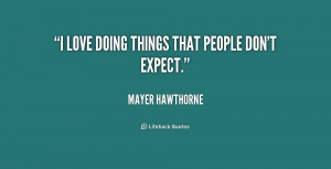 love doing things that people don't expect.”