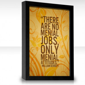 There are no menial jobs, only menial attitudes.
