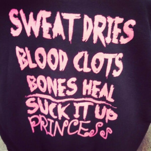Sweat dries, blood clots, bones heal. Suck it up Princess!!!