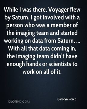 Carolyn Porco - While I was there, Voyager flew by Saturn. I got ...