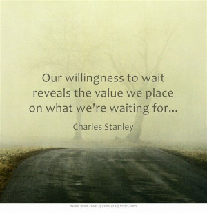 Our willingness to wait reveals the value we place on what...