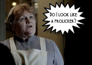 Mrs Patmore is no frolicker!! Read on for Mrs. Patmore quotes...