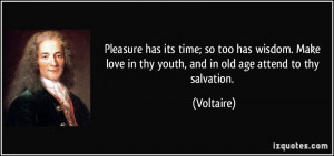 Pleasure has its time; so too has wisdom. Make love in thy youth, and ...