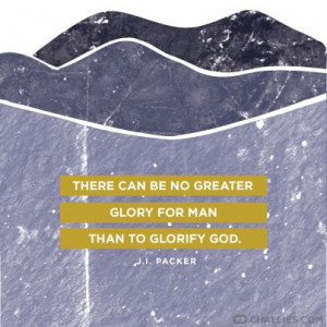 ... can be no greater glory for man than to glorify God.